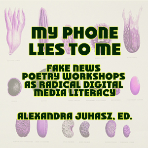 My Phone Lies to Me: Fake News Poetry Workshops as Radical Digital Media Literacy